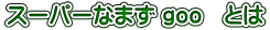 スーパーなまず goo とは