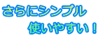 さらにシンプル       使いやすい！